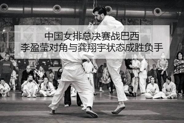 中国女排总决赛战巴西 李盈莹对角与龚翔宇状态成胜负手